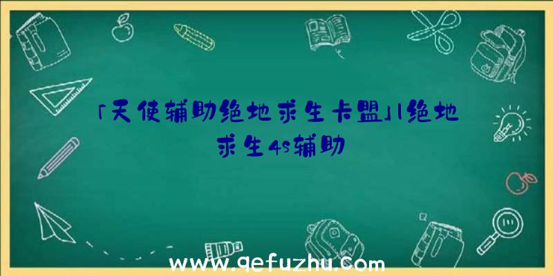 「天使辅助绝地求生卡盟」|绝地求生4s辅助